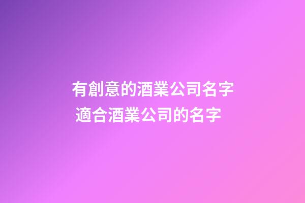 有創意的酒業公司名字 適合酒業公司的名字